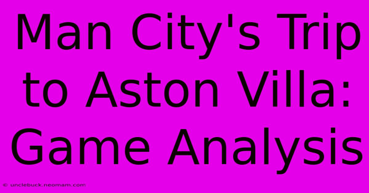 Man City's Trip To Aston Villa: Game Analysis