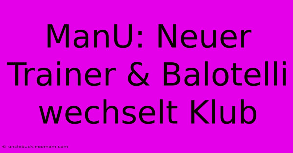 ManU: Neuer Trainer & Balotelli Wechselt Klub