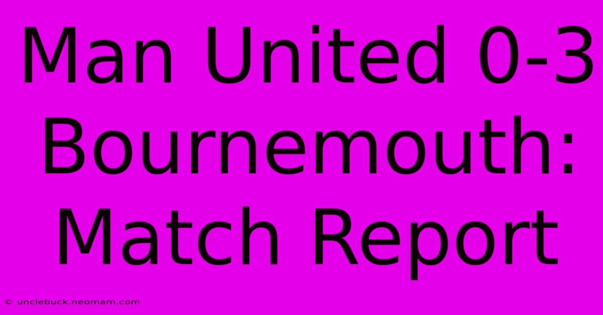 Man United 0-3 Bournemouth: Match Report