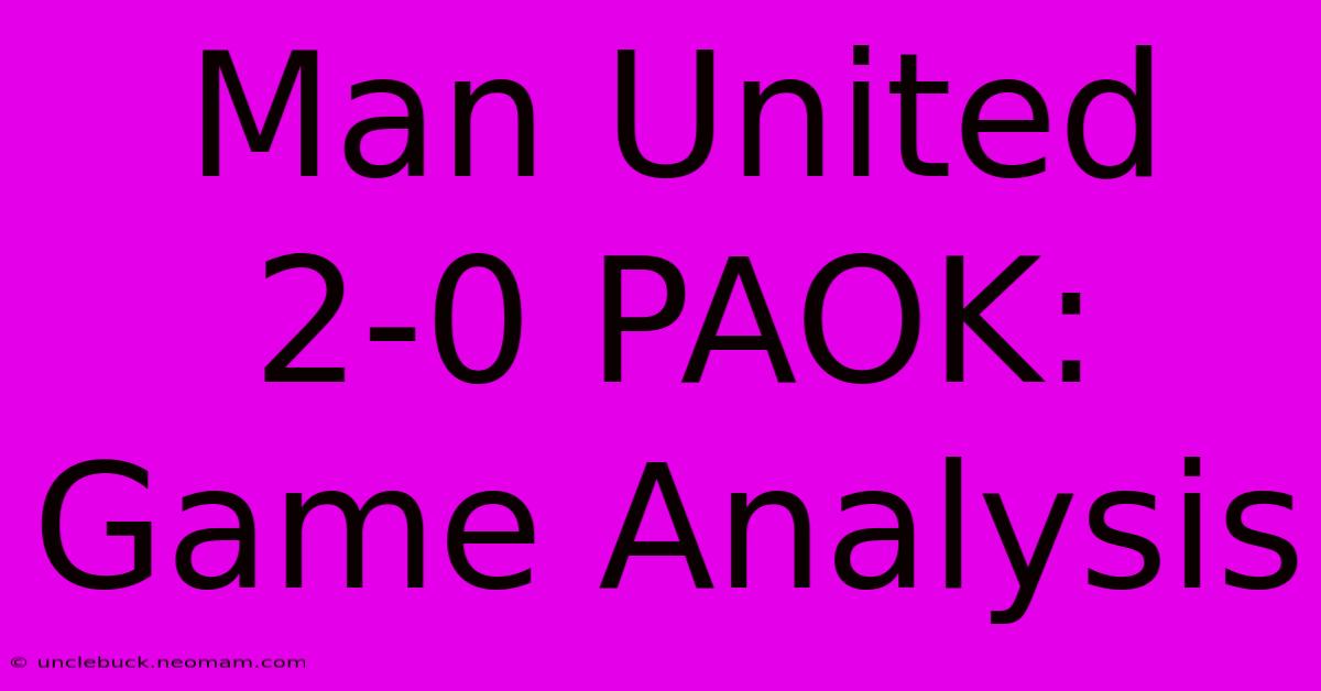 Man United 2-0 PAOK: Game Analysis