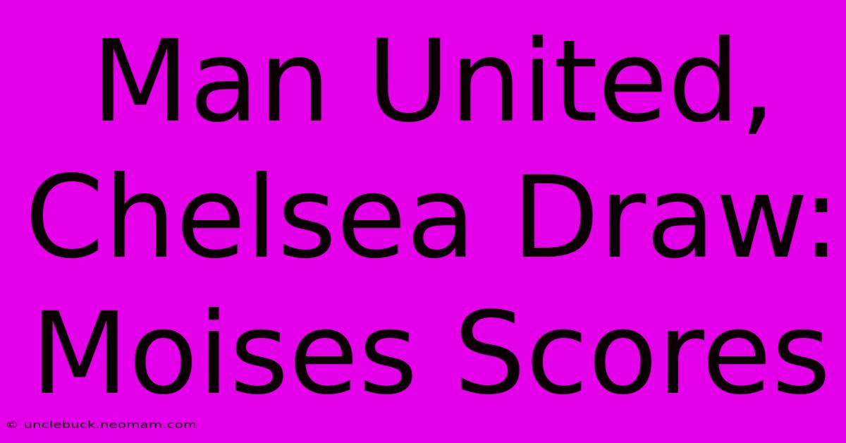 Man United, Chelsea Draw: Moises Scores