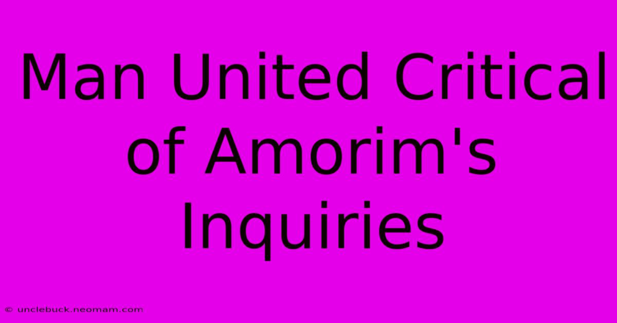 Man United Critical Of Amorim's Inquiries