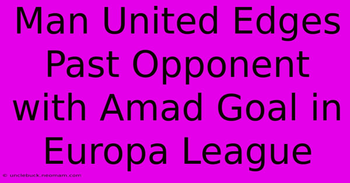 Man United Edges Past Opponent With Amad Goal In Europa League