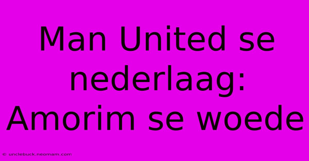 Man United Se Nederlaag: Amorim Se Woede