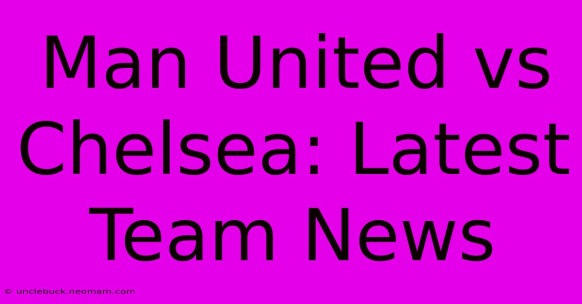 Man United Vs Chelsea: Latest Team News 