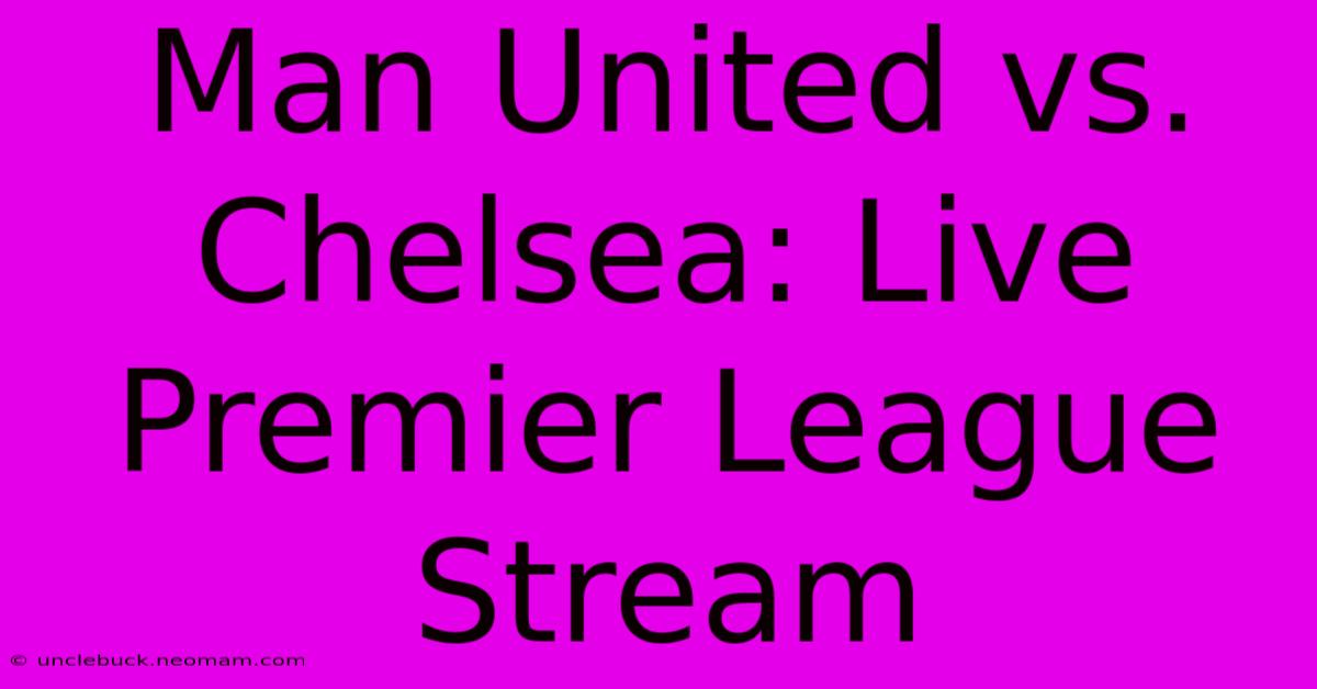 Man United Vs. Chelsea: Live Premier League Stream