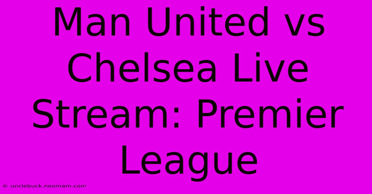 Man United Vs Chelsea Live Stream: Premier League