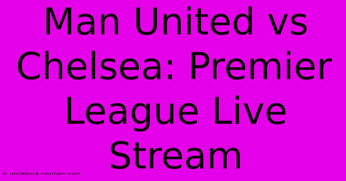 Man United Vs Chelsea: Premier League Live Stream 