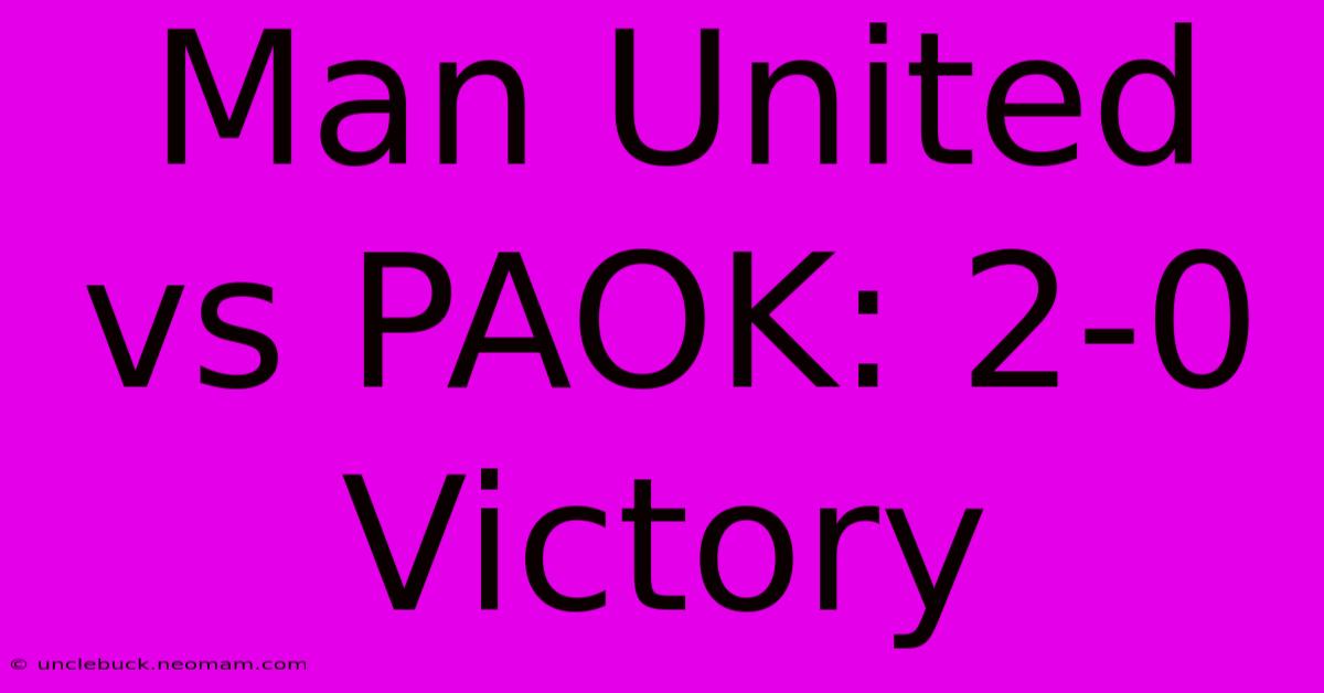 Man United Vs PAOK: 2-0 Victory