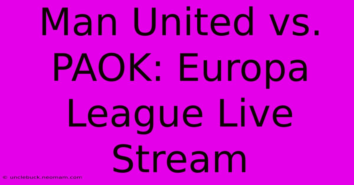 Man United Vs. PAOK: Europa League Live Stream