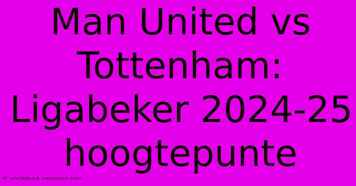 Man United Vs Tottenham: Ligabeker 2024-25 Hoogtepunte