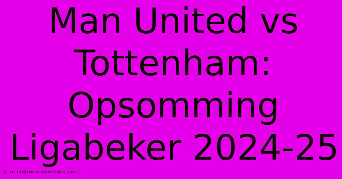 Man United Vs Tottenham: Opsomming Ligabeker 2024-25