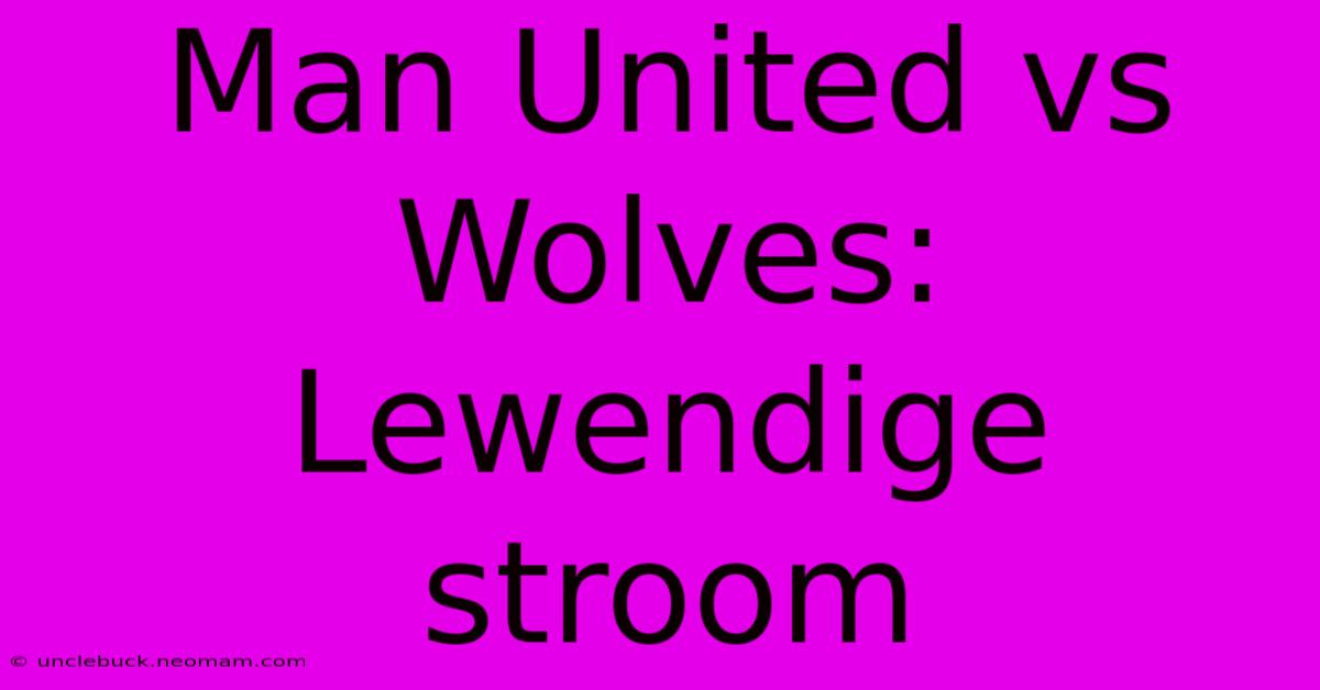 Man United Vs Wolves: Lewendige Stroom