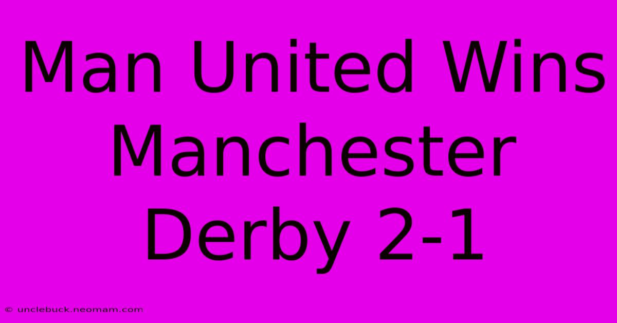 Man United Wins Manchester Derby 2-1