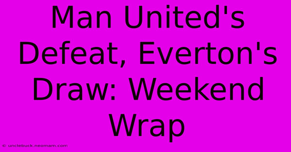 Man United's Defeat, Everton's Draw: Weekend Wrap