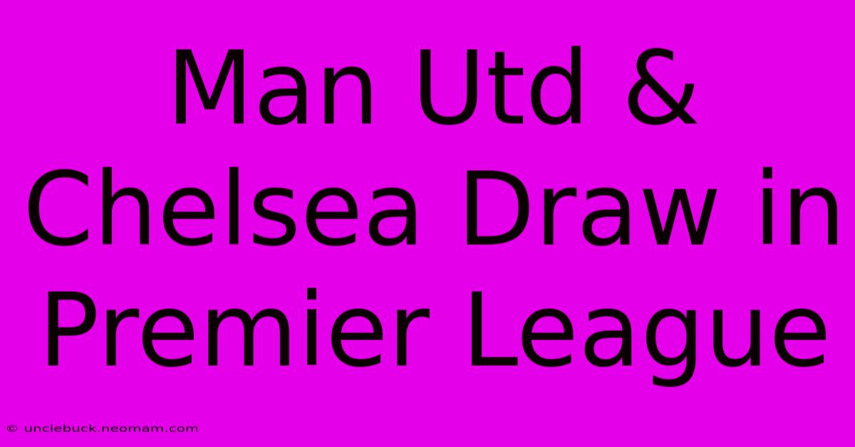 Man Utd & Chelsea Draw In Premier League 