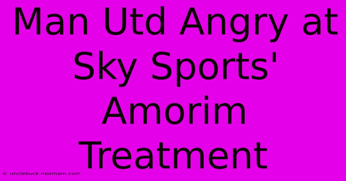 Man Utd Angry At Sky Sports' Amorim Treatment