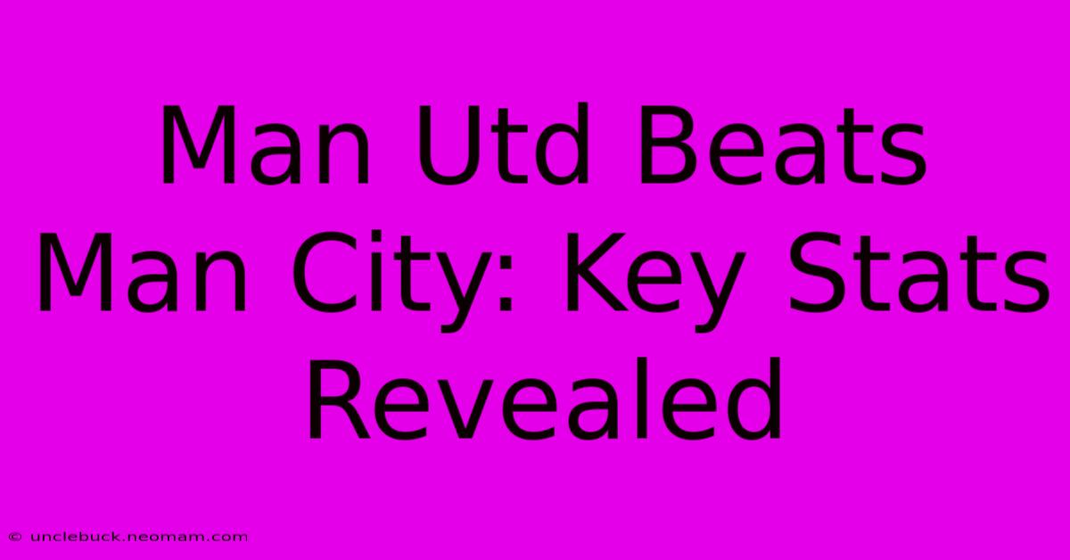 Man Utd Beats Man City: Key Stats Revealed