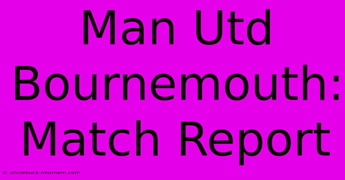 Man Utd Bournemouth: Match Report