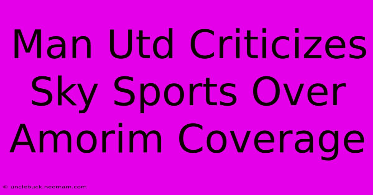 Man Utd Criticizes Sky Sports Over Amorim Coverage