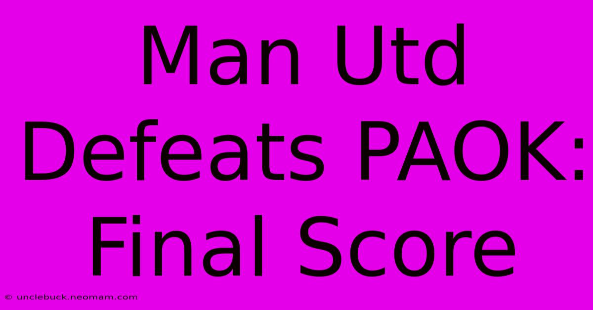 Man Utd Defeats PAOK: Final Score 