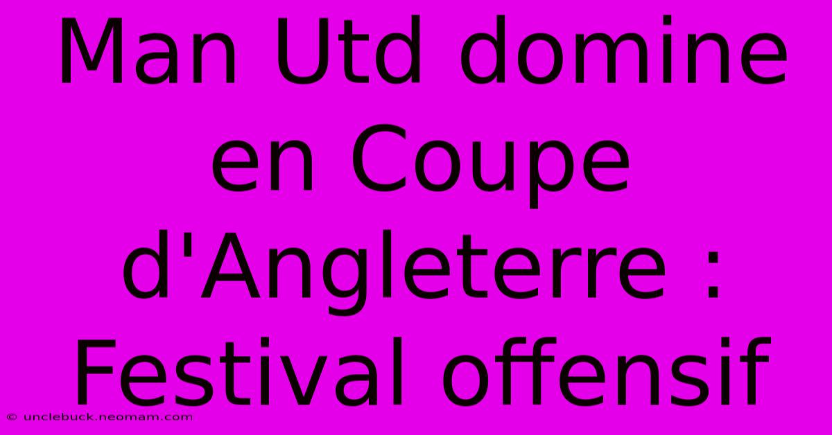 Man Utd Domine En Coupe D'Angleterre : Festival Offensif