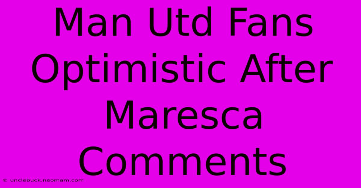 Man Utd Fans Optimistic After Maresca Comments