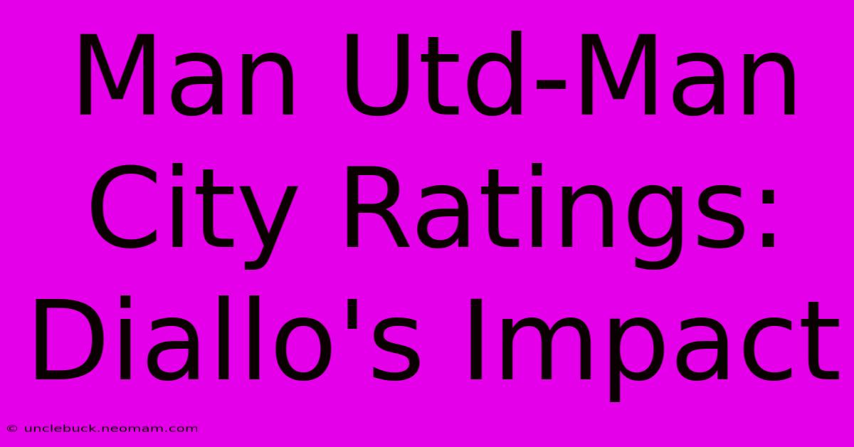 Man Utd-Man City Ratings: Diallo's Impact