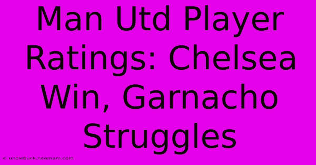 Man Utd Player Ratings: Chelsea Win, Garnacho Struggles