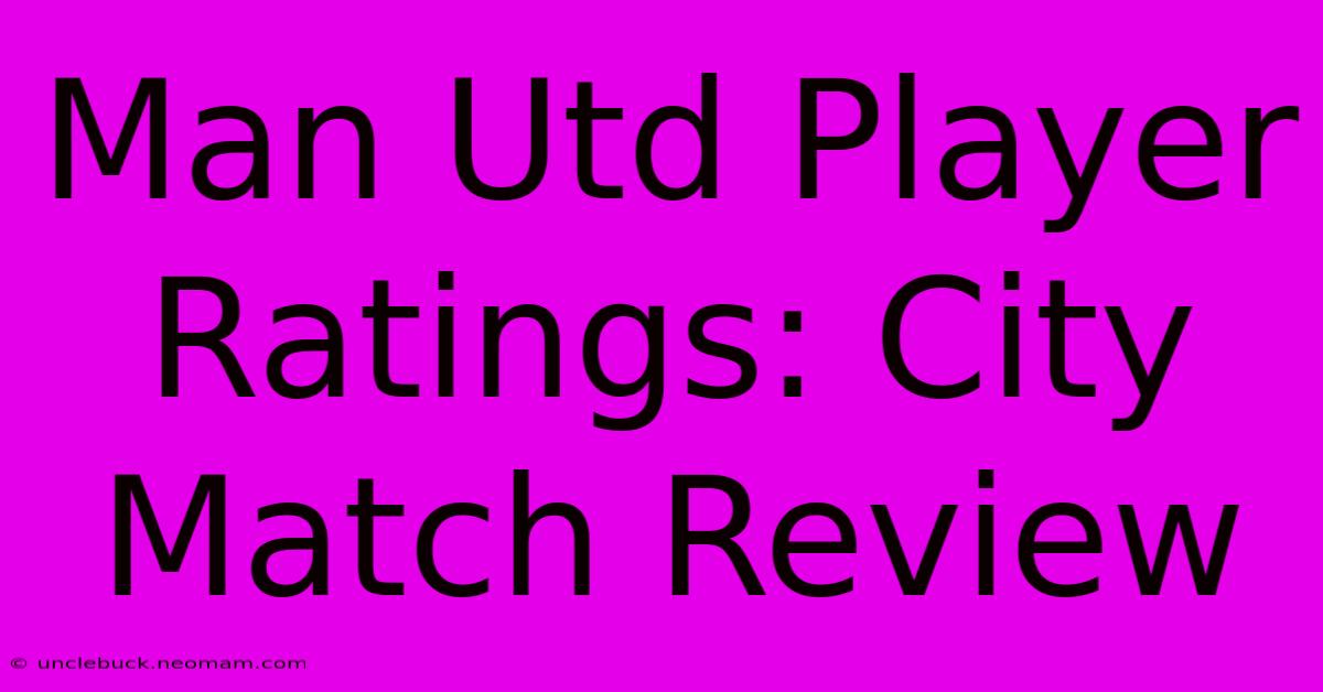 Man Utd Player Ratings: City Match Review