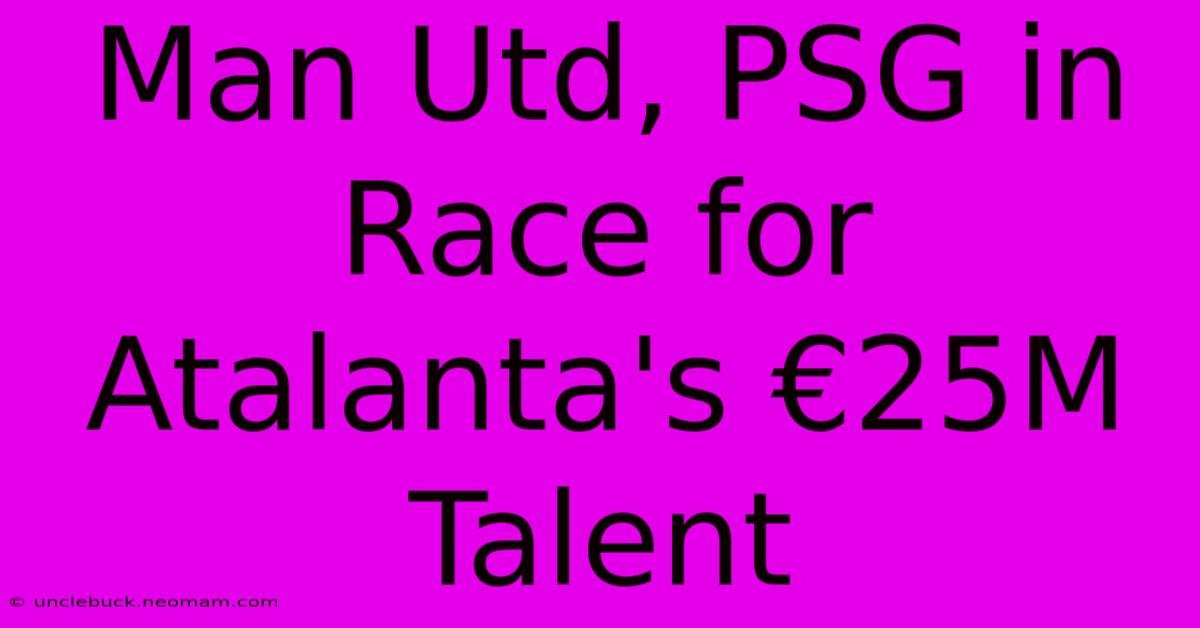 Man Utd, PSG In Race For Atalanta's €25M Talent