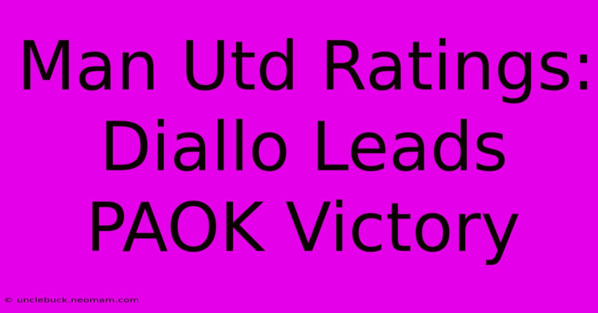 Man Utd Ratings: Diallo Leads PAOK Victory