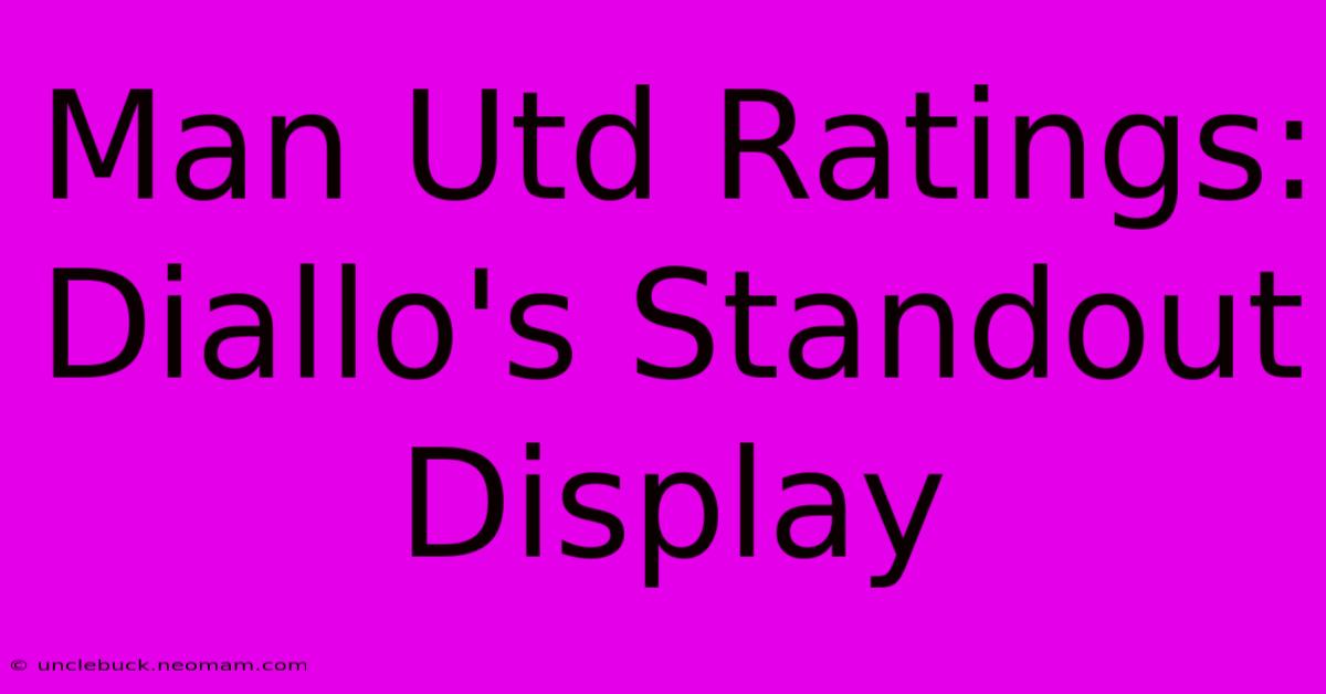 Man Utd Ratings: Diallo's Standout Display