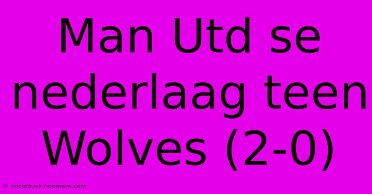 Man Utd Se Nederlaag Teen Wolves (2-0)