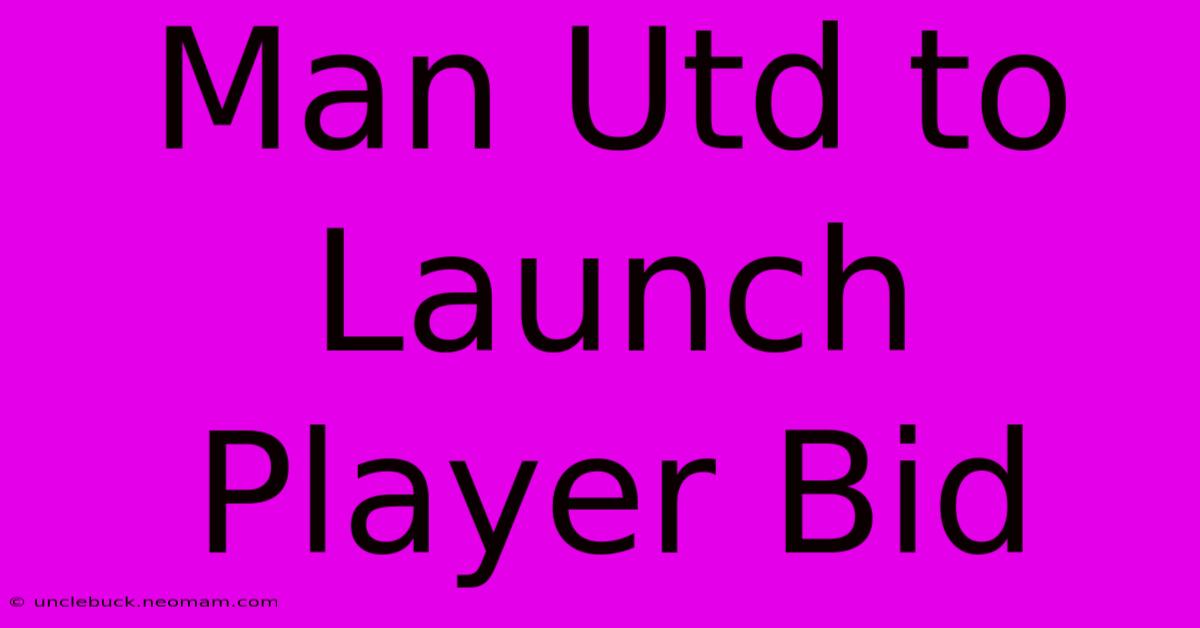 Man Utd To Launch Player Bid