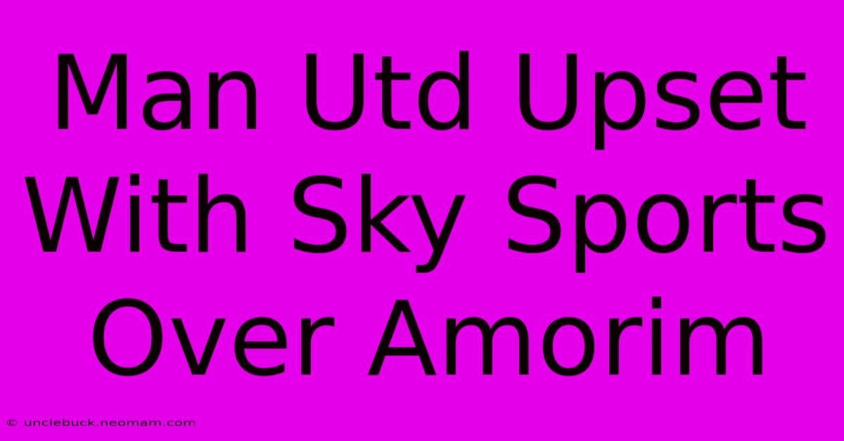 Man Utd Upset With Sky Sports Over Amorim