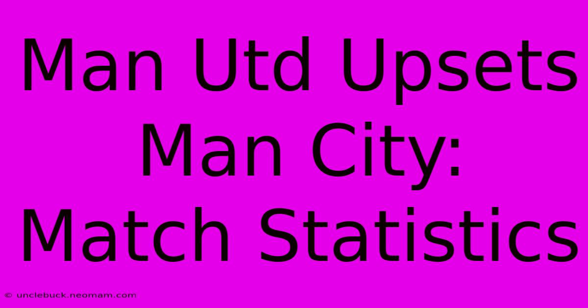 Man Utd Upsets Man City: Match Statistics