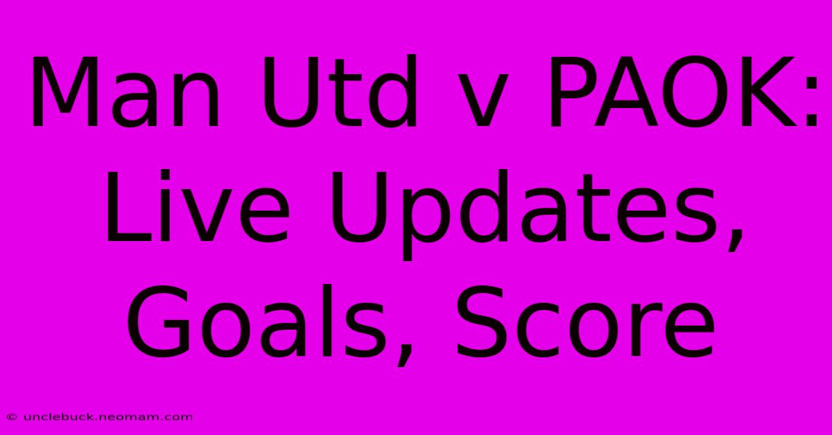 Man Utd V PAOK: Live Updates, Goals, Score 