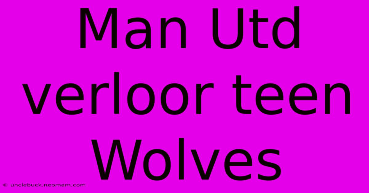 Man Utd Verloor Teen Wolves