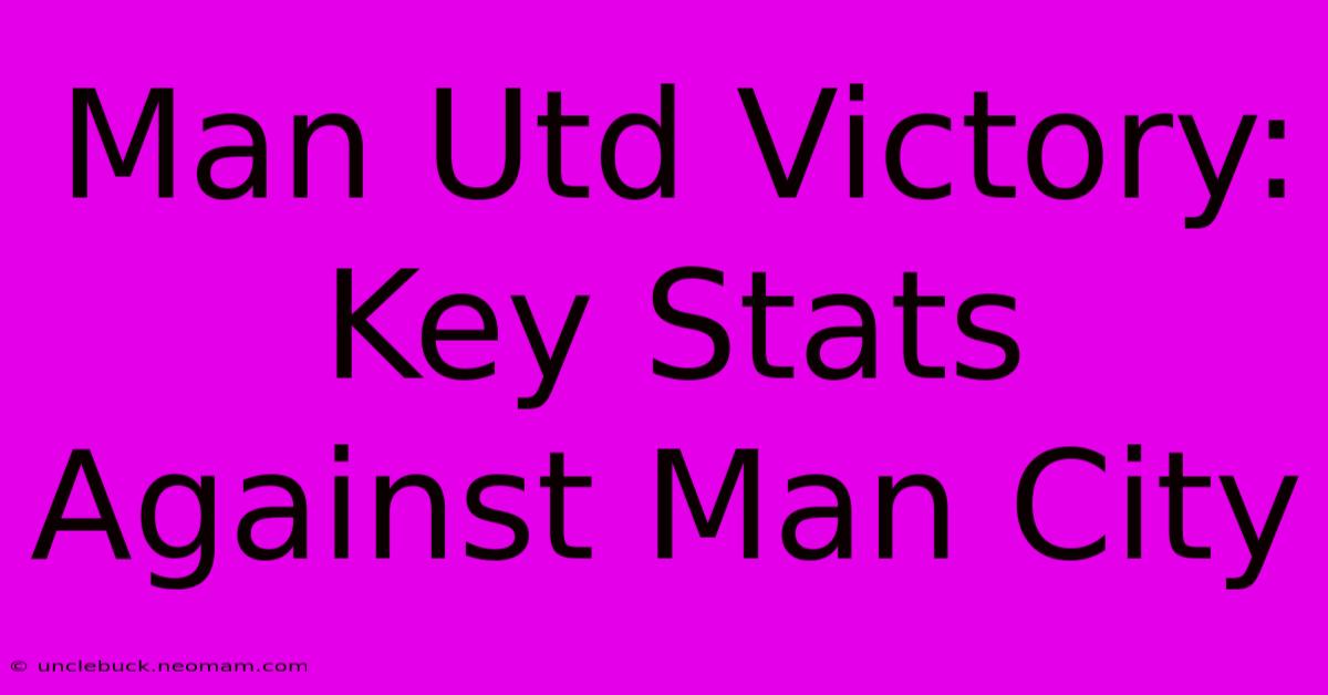 Man Utd Victory: Key Stats Against Man City