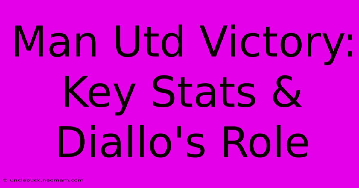 Man Utd Victory: Key Stats & Diallo's Role