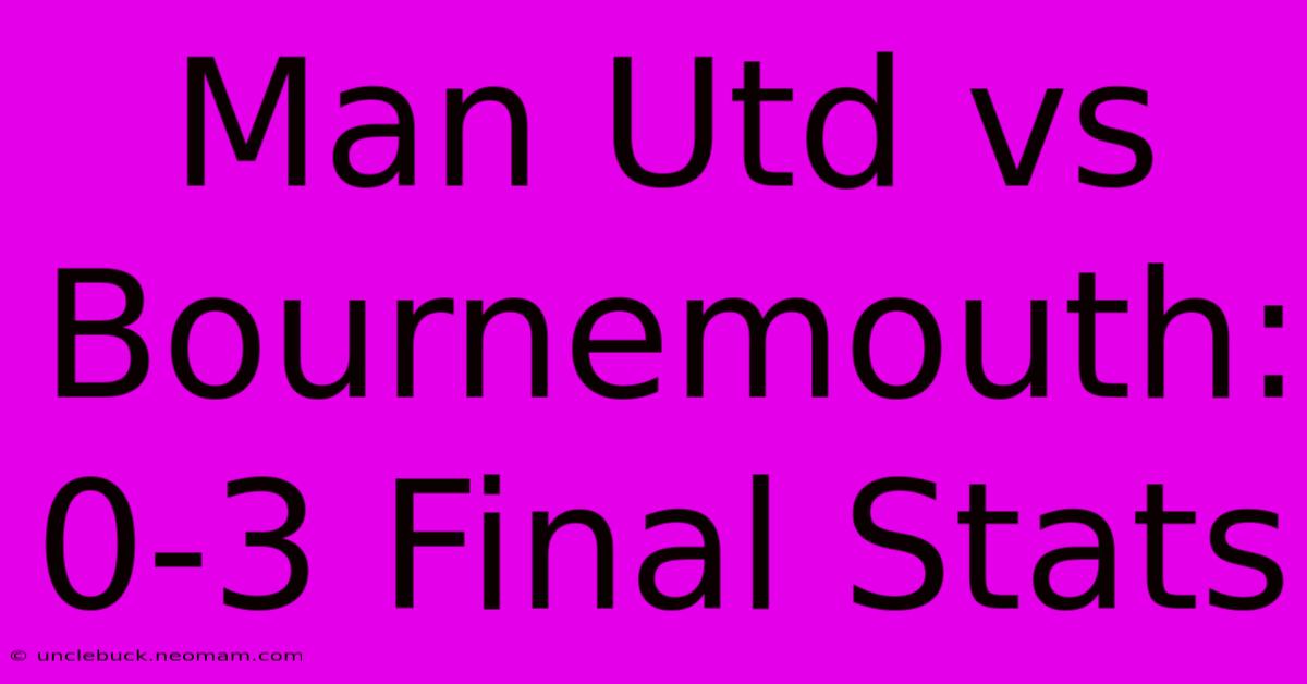 Man Utd Vs Bournemouth: 0-3 Final Stats