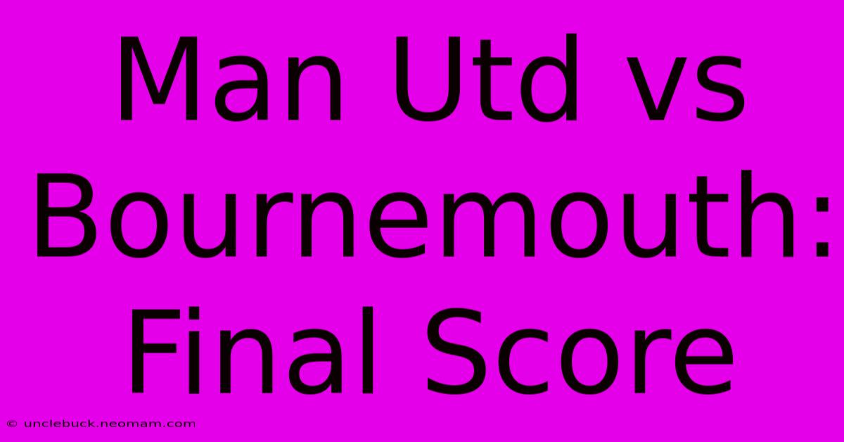 Man Utd Vs Bournemouth: Final Score