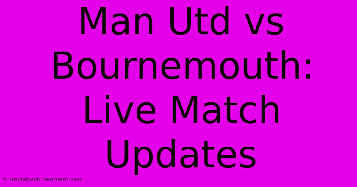 Man Utd Vs Bournemouth: Live Match Updates