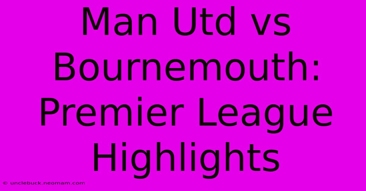 Man Utd Vs Bournemouth: Premier League Highlights