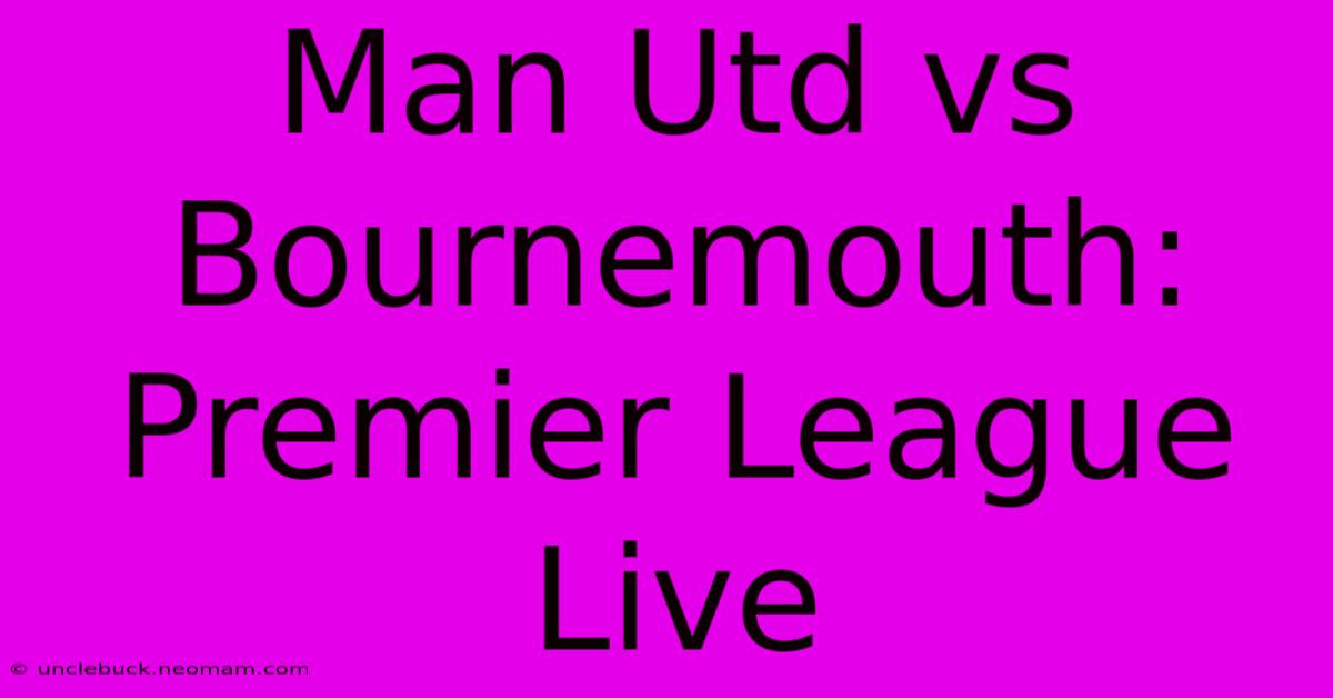 Man Utd Vs Bournemouth: Premier League Live