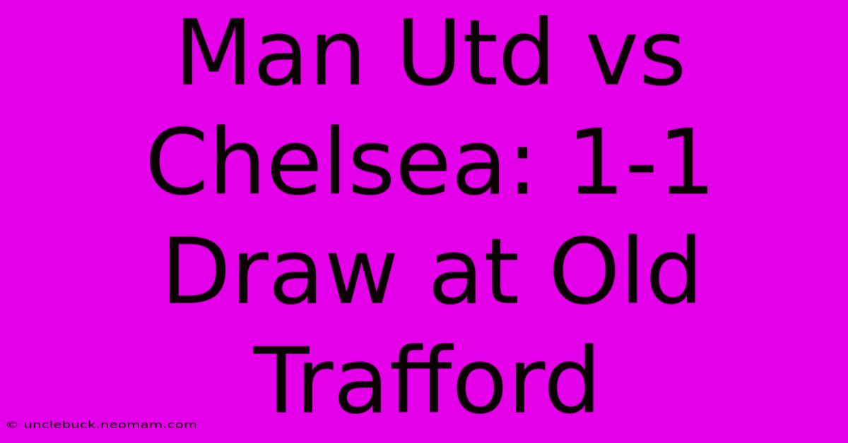 Man Utd Vs Chelsea: 1-1 Draw At Old Trafford