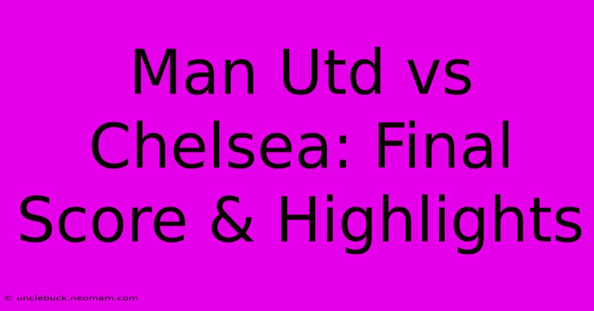 Man Utd Vs Chelsea: Final Score & Highlights