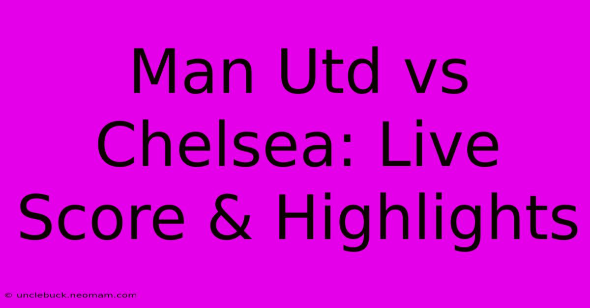 Man Utd Vs Chelsea: Live Score & Highlights