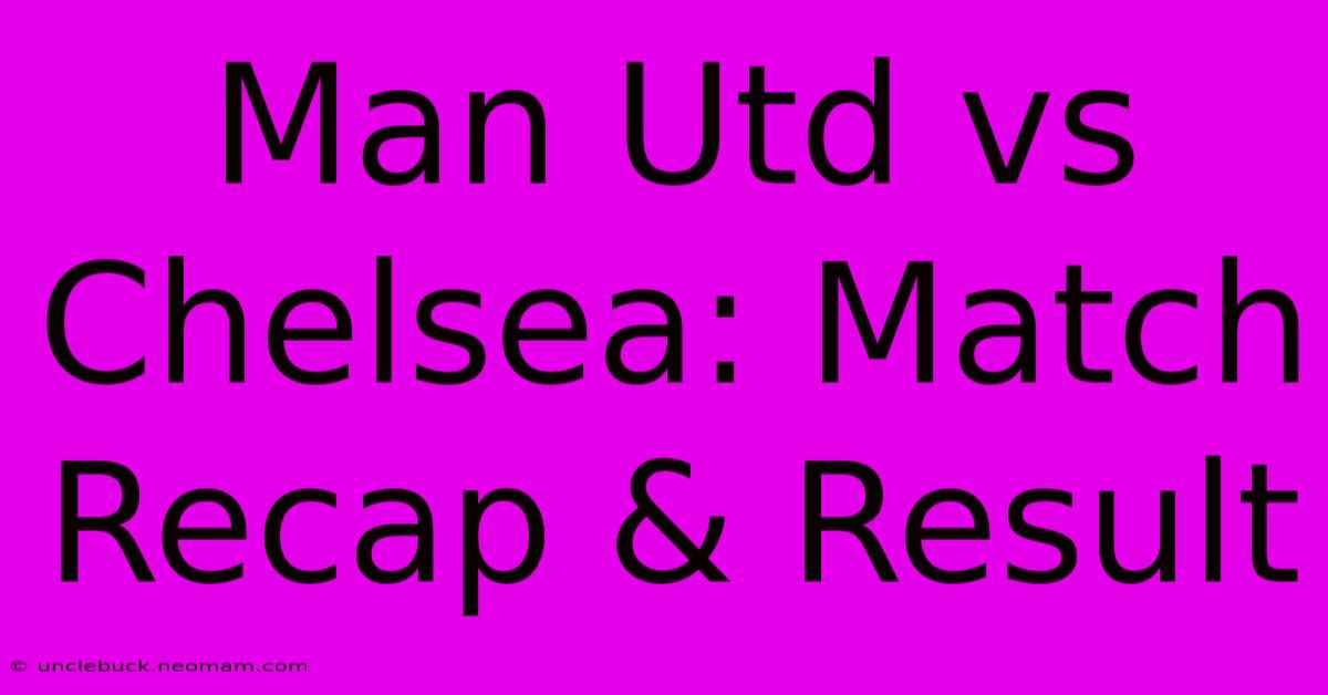 Man Utd Vs Chelsea: Match Recap & Result